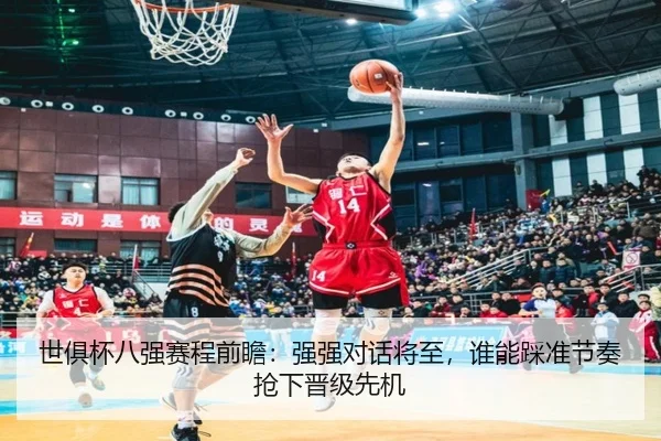 世俱杯八强赛程前瞻：强强对话将至，谁能踩准节奏抢下晋级先机